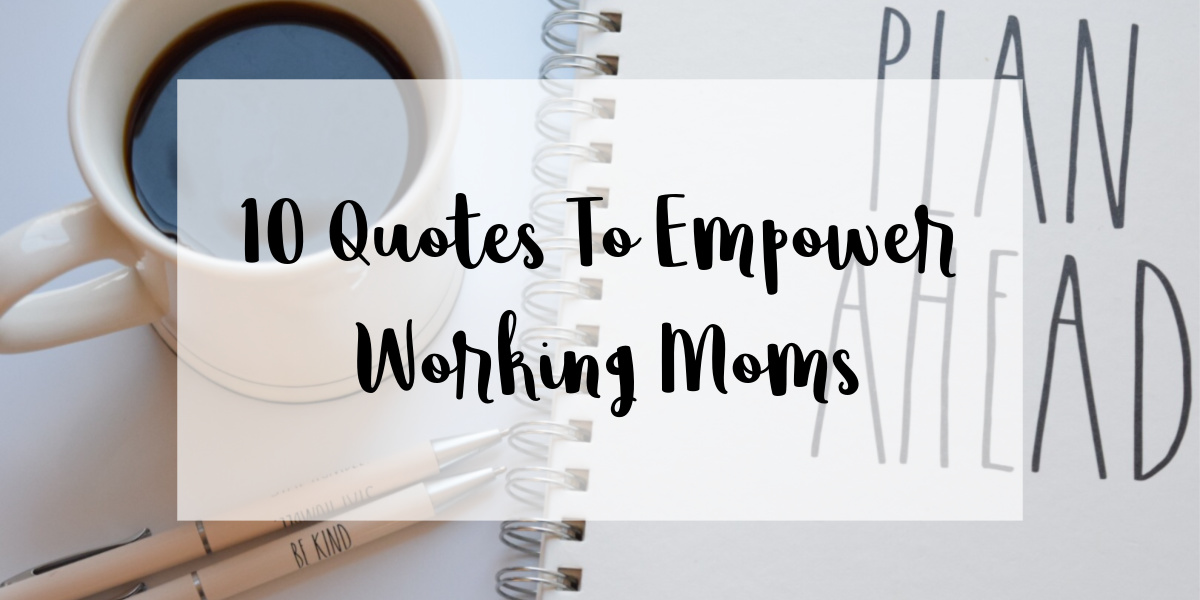 10 Quotes to Empower Working Moms